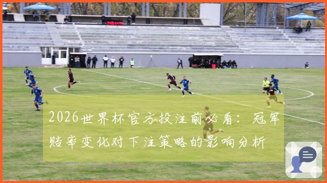 2026世界杯官方投注前必看：冠军赔率变化对下注策略的影响分析