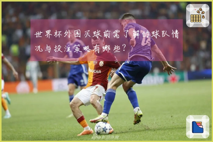 世界杯外围买球前需了解的球队情况与投注策略有哪些？